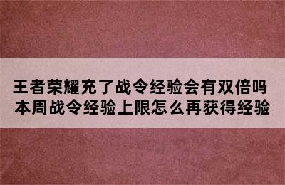 王者荣耀充了战令经验会有双倍吗 本周战令经验上限怎么再获得经验